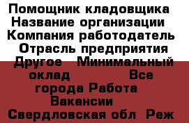 Помощник кладовщика › Название организации ­ Компания-работодатель › Отрасль предприятия ­ Другое › Минимальный оклад ­ 19 000 - Все города Работа » Вакансии   . Свердловская обл.,Реж г.